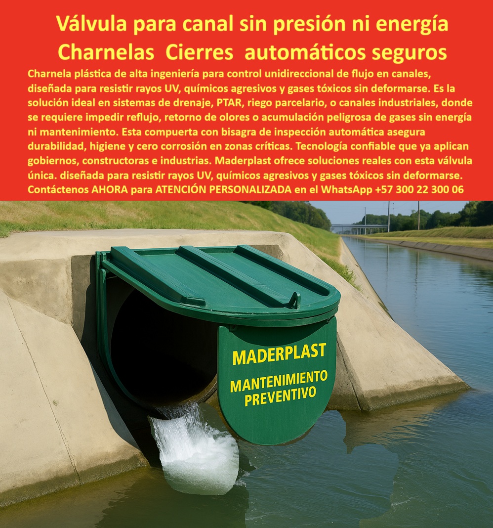 Charnela Plástica Alta Resistencia Química Válvula De Control Gases Ptar Maderplast 0 compuerta rotulada peligro charnela doble resistente a rayos UV químicos del suelo compuerta de inspección con bisagra para canales PP 01 Válvula Charnela para Control de Caudal en Canales Urbanos: Solución Eficiente y Duradera para el Control de Agua en Zonas Críticas, - La válvula charnela plástica de alta ingeniería de Maderplast es la mejor solución para evitar reflujo en sistemas de drenaje de aguas pluviales y efluentes contaminados. Diseñada para el control de flujo unidireccional, esta válvula garantiza un funcionamiento eficiente y autónomo, eliminando la necesidad de energía externa y sin requerir mantenimiento a lo largo de su larga vida útil., - Fabricada en polímero técnico anticorrosivo, la charnela hidráulica Maderplast es resistente a los rayos UV, químicos agresivos, y a la salinidad, lo que la convierte en la opción ideal para canales pluviales urbanos, sistemas PTAR, canales rurales, y drenaje agrícola. Su estructura robusta permite que la válvula plástica funcione correctamente incluso en condiciones ambientales extremas, evitando la acumulación de gases tóxicos y el reflujo de agua contaminada., - La instalación de esta compuerta hidráulica es rápida y sencilla, sin necesidad de maquinaria pesada. Esto, junto con su diseño modular, hace que sea ideal para proyectos hidráulicos tanto en infraestructura urbana como en zonas costeras y rurales. La válvula se activa automáticamente mediante el flujo del agua, asegurando un cierre automático sin intervención humana, lo que la convierte en una solución autónoma y de bajo costo operativo., - Además, la compuerta anti retorno instalada en el canal garantiza que los drenajes urbanos y los sistemas de alcantarillado pluvial funcionen sin interrupciones durante tormentas intensas. Esta válvula de control de caudal de Maderplast ha sido aprobada y testada en proyectos de gran escala, como el Plan Maestro de Alcantarillado de Bogotá y en obras de control de inundaciones en otras ciudades, lo que da testimonio de su calidad y durabilidad., - Con más de 25 años de rendimiento continuo, sin fallas, oxidación, o necesidad de mantenimiento adicional, esta válvula hidráulica es una solución confiable para municipios, distritos de riego y obras de drenaje en zonas rurales y urbanas. No solo evita la contaminación y los reflujos, sino que también mejora la eficiencia del drenaje al asegurar el flujo constante del agua., - ¿Necesitas más información o asesoría técnica especializada para instalar esta compuerta hidráulica en tu proyecto de drenaje? No dudes en contactar a Maderplast. Nuestro equipo de expertos estará disponible para ayudarte con todos los detalles técnicos que necesitas para tu instalación. Contáctanos AHORA para atención personalizada en el WhatsApp +57 300 22 300 06. Charnela Plástica Alta Resistencia Química Válvula De Control Gases Ptar Maderplast 0 compuerta-rotulada-peligro, - charnela doble resistente a rayos UV químicos del suelo, - compuerta de inspección con bisagra para canales PP
