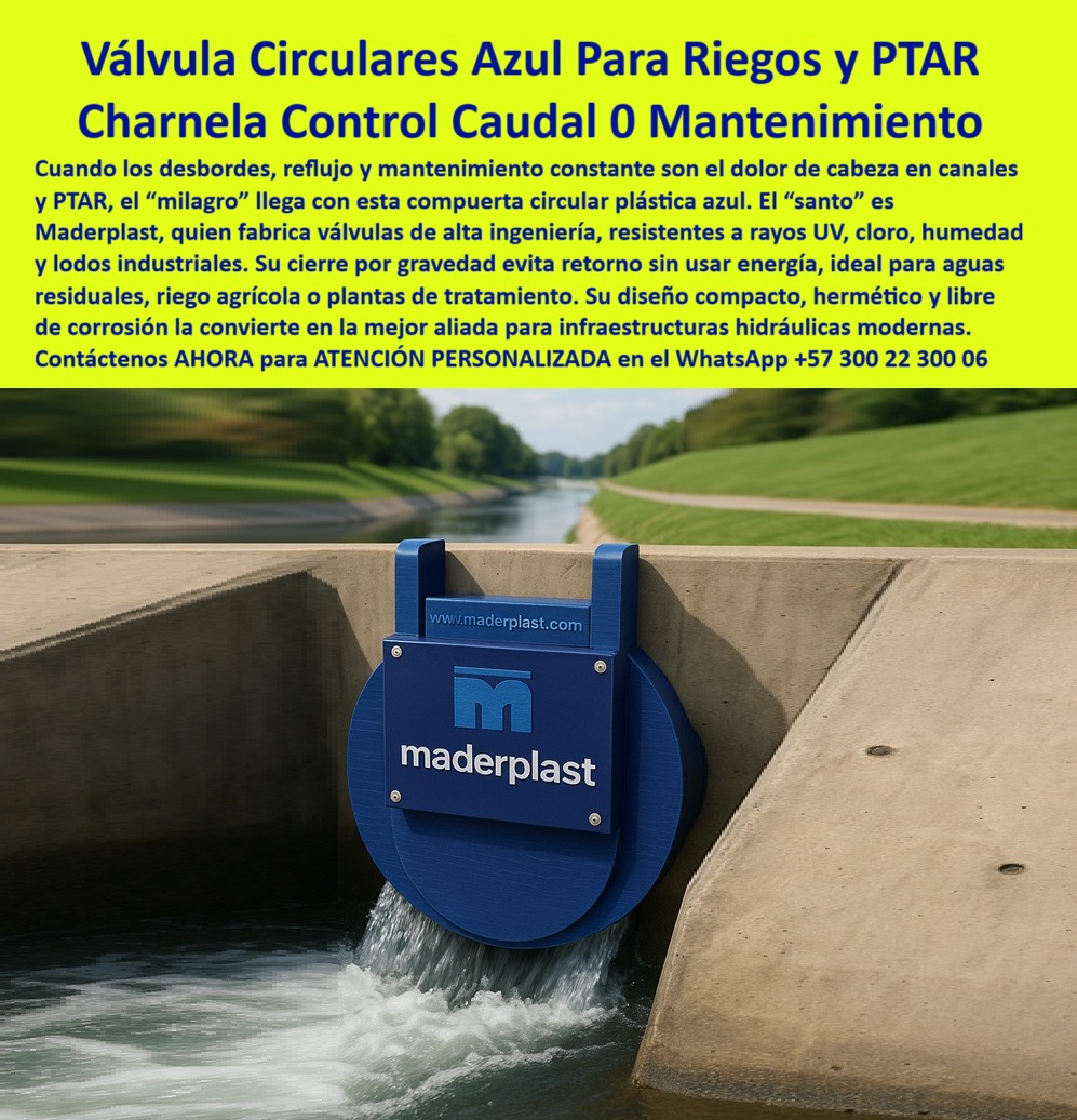 Charnelas Compuertas Válvulas Circulares Redondas Tubería Gran Diámetro Maderplast 0 Regulación de caudal como se instalan válvulas Soluciones para aguas residuales Infraestructura de riego inteligente Charnelas Canales 01 La imagen muestra con contundente claridad el nivel de ingeniería alcanzado por la compuerta circular plástica azul para control de caudal, una solución Maderplast diseñada específicamente para responder a la pregunta: ¿Cuál es la mejor compuerta redonda para aguas residuales, riego y PTAR sin mantenimiento? La respuesta está justo frente a nosotros: una válvula circular azul con sistema de bisagra dual y sello seguro, libre de óxido, que opera por presión inversa sin necesidad de energía eléctrica ni intervención humana. Esta charnela redonda hidráulica con cierre automático garantiza un flujo continuo, bloquea el reflujo de aguas tratadas y se convierte en una solución hidráulica liviana para agua tratada adaptable a infraestructura de riego inteligente, canales sin presión y tuberías de gran diámetro., - Fabricada en polímero técnico de alta ingeniería, esta compuerta plástica redonda resistente a rayos UV soporta los embates del tiempo, la humedad, los químicos y los sedimentos. Es la respuesta a múltiples interrogantes del sector técnico: ¿Qué válvula sirve para controlar el caudal en canales sin energía? Claramente, la válvula redonda automática de presión inversa de Maderplast, ideal para riego agrícola sin mantenimiento. ¿Y qué válvula no se desajusta con objetos flotantes o presión inversa? Una vez más, la válvula hidráulica circular con doble bisagra que garantiza alineación permanente, manteniendo su sello hermético de precisión en todo momento., - Cuando alguien pregunta: ¿Qué compuerta circular sirve para canales de riego? la respuesta profesional es una sola: la compuerta redonda azul con doble bisagra que evita reflujo por gravedad sin energía, completamente autónoma. Su diseño compacto, su peso liviano y su robustez estructural la convierten en una herramienta de precisión para infraestructura moderna, desde plantas de tratamiento hasta bocatomas rurales y urbanas. Y para quienes buscan una compuerta técnica circular con alto rendimiento hidráulico, esta es sin duda la opción más confiable., - En cuanto a la compatibilidad con grandes volúmenes, ¿qué tipo de charnela se adapta mejor a tuberías grandes? La charnela circular de gran diámetro, resistente, liviana y fácil de instalar sin energía, es la más eficiente y segura. Ya no es necesario preocuparse por mantenimiento, corrosión o atascos. Con Maderplast, los ingenieros hidráulicos encuentran un sistema de compuerta redonda inteligente que permite el paso fluido del caudal sin riesgos de reflujo., - ¿Qué compuerta recomiendan para infraestructura inteligente? Sin duda, la válvula circular azul de alta ingeniería, ideal para redes modernas de riego y PTAR, que incluso funciona bajo condiciones de presión inversa sin fallas. Desde el sistema hidráulico compacto y libre de óxido, hasta la válvula-plástica-azul-para-ptar-y-riego, todo en este diseño responde a la exigencia más alta en eficiencia hidráulica., - En canales abiertos o cerrados, zonas rurales o urbanas, esta compuerta-circular-doble-bisagra-hidráulica marca la diferencia entre una operación confiable y una intervención costosa. ¿Dónde encuentro compuertas resistentes para agua con residuos? En Maderplast, con su compuerta plástica con doble eje de cierre, diseñada para flujos con objetos flotantes, que destaca entre las demás por ser una válvula automática control de caudal que verdaderamente funciona., - Entonces, si aún se pregunta: ¿Qué sistema evita mantenimiento en canales agrícolas?, la respuesta más inteligente sigue siendo clara: Charnela automática redonda sin herrajes metálicos, libre de mantenimiento y óxido. Y si su necesidad es más específica aún, como saber qué compuerta se adapta a zonas con presión inversa, entonces debe instalar la válvula doble bisagra para zonas con presión inversa, una barrera efectiva contra el reflujo., - En cada una de estas respuestas, la tecnología Maderplast se impone como líder, y lo demuestra en esta válvula circular compacta anticorrosiva, que actúa como una verdadera defensa hidráulica sin energía. Porque cuando los desbordes, reflujo y mantenimiento constante son el dolor de cabeza en canales y PTAR, la solución es una sola: compuerta circular plástica doble bisagra., - 📞 Solicite ahora asesoría especializada con un especialista de Maderplast. Atención personalizada inmediata en el WhatsApp +57 300 22 300 06., - Porque en cada canal protegido, en cada red de riego eficiente y en cada sistema hidráulico moderno, hay una válvula circular azul para riegos y PTAR de Maderplast, garantizando el control de caudal con 0 mantenimiento Charnelas Compuertas Válvulas Circulares Redondas Tubería Gran Diámetro Maderplast 0 Regulación de caudal como se instalan válvulas, - Soluciones para aguas residuales, - Infraestructura de riego inteligente Charnelas Canales