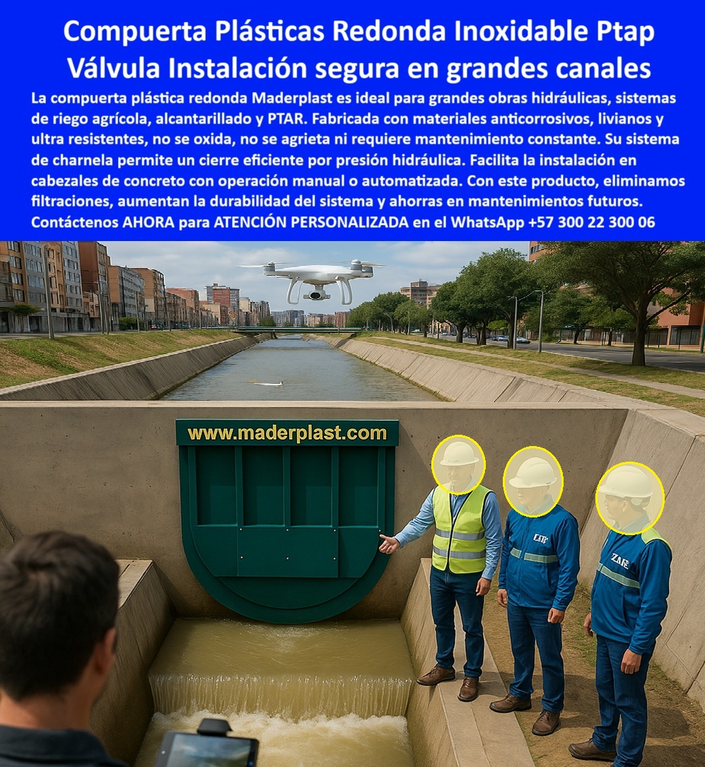Instalación Charnela Compuertas Hidráulicas Canal De Riego Agrícola Maderplast 0 compuertas plásticas grandes dimensiones inoxidable compuerta hidráulica redonda Personal operando compuerta sistema charnela grandes ptap 01 En la imagen se aprecia una compuerta hidráulica redonda para canales, instalada en una obra urbana de gran escala. El canal corre entre avenidas modernas, con árboles y zonas peatonales a los lados. La compuerta plástica redonda Maderplast, fabricada en polímero técnico de alto desempeño, ha sido montada verticalmente sobre una estructura de concreto, funcionando como un sistema hidráulico de cierre automático por presión. Un grupo de técnicos e ingenieros, claramente identificados con chalecos y cascos, realiza la inspección de válvula plástica con dron canal riego, uniendo tecnología visual aérea con control técnico en sitio., - ¿Qué compuerta sirve para canal grande de riego? Responde el técnico de Maderplast: Compuerta plástica redonda sin mantenimiento, resistente, liviana y sin piezas metálicas. Este tipo de válvula plástica circular sin mantenimiento es ideal para PTAR, canales de riego agrícola, alcantarillado urbano y proyectos hidráulicos de alto volumen. Se trata de una compuerta robusta de control sin energía eléctrica, diseñada para abrirse con presión hidráulica y cerrarse automáticamente, sin intervención humana, sin óxido y sin fisuras., - ¿Cuál compuerta es ideal para PTAP? Responde el técnico de Maderplast: Redonda plástica resistente y liviana sin óxido, como esta que vemos operando eficientemente, canalizando grandes caudales. Gracias a su diseño de charnela hidráulica sin corrosión para drenaje, esta compuerta redonda instalada canal concreto elimina filtraciones, refuerza la seguridad estructural y prolonga la vida útil de la infraestructura sin necesidad de mantenimiento periódico., - ¿Qué sistema de cierre usar en canales con alto caudal? Responde el técnico de Maderplast: Válvula redonda hidráulica sin energía, como esta compuerta hidráulica automatizada para canal, ideal para conducir flujos agrícolas o sanitarios sin fallas operativas. El sistema funciona gracias a la presión del agua, garantizando un control de caudal hidráulico sin mantenimiento., - ¿Cómo instalar válvula hidráulica en canal urbano? Responde el técnico de Maderplast: Sistema charnela con presión hidráulica automática, con instalación segura en cabezales de concreto, tanto en operación manual como automatizada. Esta solución es parte de la línea Maderplast para obras hidráulicas confiables, donde se requiere tapa de control de caudal de gran tamaño, adaptable a múltiples condiciones: canales agrícolas, PTAP, infraestructura urbana y alcantarillado pluvial., - Esta es una compuerta sin óxido para infraestructura hidráulica, certificada por su resistencia a químicos, salinidad, impactos, vandalismo y abrasión. La compuerta plástica grande para infraestructura que aparece en la imagen ha sido seleccionada en proyectos de alto estándar por su tecnología comprobada, económica y sostenible. Y no solo lo dice la ficha técnica: lo validan sus resultados en campo., - ¿Dónde conseguir válvulas para riego agrícola grandes? Responde el técnico de Maderplast: Charnela robusta automática de alta durabilidad, como la que opera en este canal. Con sello de presión hidráulica, monitoreo por dron y validación de ingeniería, esta compuerta-con-dron-inspección confirma que la compuerta circular para obras de riego PTAP no solo cumple, sino que supera expectativas., - Es la compuerta redonda para cierre hidráulico preferida en planes de expansión, mantenimientos programados y nuevas instalaciones en redes principales de conducción de agua. En la imagen, vemos además cómo su instalación segura de compuerta hidráulica plástica está siendo documentada y validada técnicamente en tiempo real., - 🔍 ¿Necesita una válvula sin mantenimiento para un canal grande de riego o PTAR? Escríbanos al WhatsApp +57 300 22 300 06. Maderplast le entrega tecnología redonda, eficiente y duradera., - 📐 ¿Quiere evitar errores de diseño y mantenimiento excesivo en grandes obras hidráulicas? Contacte ahora al +57 300 22 300 06. Asesoría directa con especialistas Maderplast desde el cálculo hasta la instalación., - 💧 ¿Busca soluciones de cierre para alto caudal sin energía ni óxido? Llámenos o envíe un mensaje por WhatsApp +57 300 22 300 06. Lo asesoramos con ingeniería real, con resultados duraderos. Instalación Charnela Compuertas Hidráulicas Canal De Riego Agrícola Maderplast 0 compuertas plásticas  grandes dimensiones inoxidable, - compuerta hidráulica redonda, - Personal operando compuerta sistema charnela grandes ptap