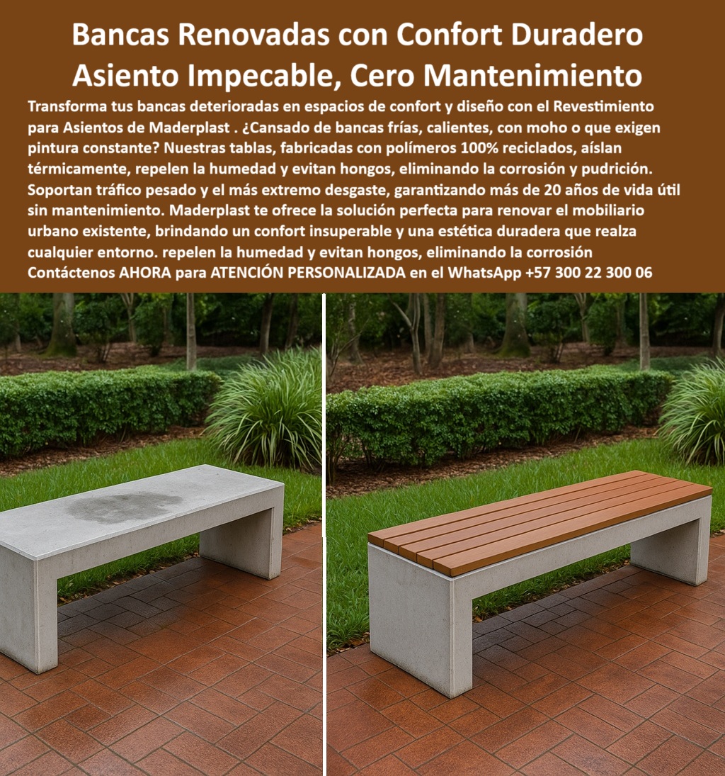 Bancas Exterior Revestimiento Renovación Forro de Asientos de sillas Maderplast 0 Asientos de parque sin corrosión diseño impecable Asientos decorativos resisten impactos fuertes Renovación mobiliario urbano Bancas Exterior 0  La imagen es una composición "antes y después" de una banca de concreto en un parque. En la imagen de la izquierda, se muestra el "antes": una banca de concreto simple, de color gris, con la superficie del asiento manchada y con signos de desgaste por la humedad. En la imagen de la derecha, se muestra el "después": la misma banca ha sido renovada con un revestimiento para bancas urbanas de Maderplast. La superficie del asiento ahora está cubierta con tablones de color marrón claro, con una textura que simula la madera. Los tablones se ven limpios, uniformes y modernos, y se integran perfectamente con la base de concreto de la banca. El piso del parque, hecho de ladrillos rojos, y la vegetación de fondo se mantienen constantes en ambas imágenes, lo que resalta la transformación del asiento, - Maderplast: Blancas Renovadas con Confort Duradero y Cero Mantenimiento, - El mobiliario urbano, expuesto al sol, la lluvia y el uso constante, a menudo se deteriora rápidamente, perdiendo su estética y funcionalidad. Maderplast presenta la solución definitiva: blancas renovadas con confort duradero y un asiento impecable, cero mantenimiento. Con nuestros revestimientos para bancas urbanas y asientos renovados para mobiliario público, usted puede transformar bancas deterioradas en espacios de confort y diseño. ¿Cansado de bancas frías, calientes, con moho o que exigen pintura constante? Nuestras tablas, fabricadas con polímeros 100% reciclados, aíslan térmicamente, repelen la humedad y evitan hongos, eliminando la corrosión y pudrición. Si se pregunta cómo renovar bancas de concreto, la respuesta es usar nuestros revestimientos Maderplast con diseño duradero y sin mantenimiento, - La tecnología de Maderplast redefine el concepto de durabilidad. Nuestros tablas térmicas para sillas exteriores y los recubrimientos antimoho para parques están diseñados para soportar el tráfico pesado y el más extremo desgaste, garantizando más de 20 años de vida útil sin mantenimiento. Si su preocupación es qué asientos no se calientan al sol, la respuesta es que Maderplast aísla térmicamente con polímeros reciclados. Las renovación de mobiliario urbano sin pintura y los asientos urbanos antihongos y anti corrosivos son la prueba de que se puede tener una solución resistente y estética al mismo tiempo. La pregunta de si hay forros para bancas con moho se responde con nuestra solución que elimina humedad y hongos sin químicos, - La versatilidad de nuestros productos es inigualable. Los forros para bancas de concreto y el tablero sintético para asientos públicos se adaptan a cualquier proyecto. Si se pregunta qué usar para mejorar las bancas exteriores, la respuesta son tablas Maderplast de alto impacto, listas para instalar. La mejora estética para sillas exteriores y los bancos exteriores sin pintura ni barniz son la prueba de que se puede tener una infraestructura resistente y de bajo costo. La pregunta de cómo hacer bancas más cómodas se responde con nuestra solución que transforma el concreto frío en asientos térmicos y estéticos, - La durabilidad y el bajo mantenimiento son pilares de Maderplast. Nuestros tablones para renovación de asientos urbanos y las piezas de recambio para bancas públicas están diseñadas para resistir el paso del tiempo sin necesidad de reparaciones. Si se pregunta dónde comprar tablas para renovar bancas, Maderplast tiene kits para parques y espacios urbanos. Los asientos sin mantenimiento para exteriores y los tableros plásticos para asientos de concreto son la prueba de que se puede tener una solución duradera y de bajo costo. Y para quienes buscan qué tipo de asiento dura 20 años, la respuesta es Maderplast, que garantiza una resistencia extrema sin astillarse, - Con Maderplast, el diseño sostenible es una realidad. Nuestros recubrimientos ecológicos para espacios públicos y las tablas recicladas para restaurar bancas están fabricados con polímeros 100% reciclados que reducen el impacto ambiental. Si busca protección para mobiliario urbano de alto tráfico, Maderplast es la respuesta. La restauración del mobiliario público en parques y los tableros de ingeniería para bancos urbanos son la prueba de que se puede tener una solución ecológica y estéticamente agradable. La pregunta de qué usar para asientos que no necesitan pintura se responde con Maderplast, que le permite olvidarse del mantenimiento, - La estética y la resistencia se unen en Maderplast. Nuestra reparación estética de bancas deterioradas y los tablones para renovación de asientos urbanos son ideales para proyectos que buscan un impacto visual duradero. Si buscas bancas resistentes al calor y la humedad, Maderplast es la respuesta. La renovación de mobiliario urbano sin pintura y los tableros de ingeniería para bancos urbanos son la prueba de que se puede tener una solución funcional y estéticamente agradable. Y si busca qué bancas resisten tráfico pesado, la respuesta es que nuestros revestimientos Maderplast soportan desgaste urbano sin fallar, - Nuestros asientos urbanos antihongos y anti corrosivos y los bancos exteriores sin pintura ni barniz son ejemplos perfectos de cómo nuestras soluciones se integran en el entorno. Con Maderplast, usted obtiene un revestimiento para bancas que es resistente, estético y funcional. Para una asesoría especializada con un especialista de Maderplast, atención personalizada en este Whatsapp 57+ 300 22 300 06. Bancas Exterior Revestimiento Renovación Forro de Asientos de sillas Maderplast 0 Asientos de parque sin corrosión diseño impecable, - Asientos decorativos resisten impactos fuertes, - Renovación mobiliario urbano Bancas Exterior