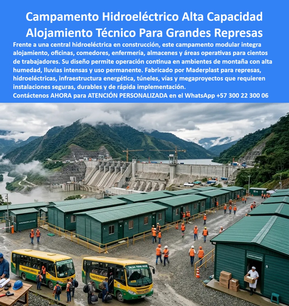Campamento Represa Infraestructura Campamentos Grandes Maderplast Campamento Represa Hidroeléctrica Modular Prefabricado Resistente Campamento Modular Represas Alta Durabilidad Operativa Campamento Técnico Centrales Hidroeléctricas   Campamento Represa Infraestructura Campamentos Grandes Maderplast: Campamento Hidroeléctrico Modular Prefabricado Este campamento modular para represa hidroeléctrica fabricado por Maderplast se integra en un gran proyecto de infraestructura con vista a la presa. Ofrece alojamiento técnico, oficinas, comedores y servicios para personal en obra, con módulos verdes resistentes en entorno de montaña húmeda. La imagen muestra su escala operativa con buses de transporte y trabajadores activos. Maderplast resuelve los desafíos de campamentos para represas: humedad permanente, lluvias intensas, uso intensivo y plazos ajustados. Estos campamentos represa hidroeléctrica modulares, campamentos modulares represas alta durabilidad operativa y campamentos técnicos centrales hidroeléctricas entregan instalación rápida, resistencia extrema a corrosión y clima, confort y más de 20 años de vida útil con mínimo mantenimiento. Ingenieros de proyectos hidroeléctricos, gerentes de infraestructura y contratistas buscan: “Campamento represa infraestructura campamentos grandes”, “Campamento represa hidroeléctrica modular prefabricado resistente”, “Campamento modular represas alta durabilidad operativa”, “Campamento técnico centrales hidroeléctricas”. Maderplast entrega la solución llave en mano: durabilidad, confort y cumplimiento de plazos. Un Ingeniero Residente de Proyecto Hidroeléctrico (2025) testimonia: “En zonas de alta humedad los campamentos tradicionales fallaban constantemente. Con Maderplast logramos resistencia real, confort y montaje rápido. Mejoramos las condiciones del equipo y avanzamos según cronograma”. Maderplast materializa campamentos para grandes represas con calidad superior, ofreciendo soluciones modulares resistentes y funcionales para infraestructura energética crítica. Asesoría Especializada con un Especialista de Maderplast. Atención personalizada en este WhatsApp +57 300 22 300 06.